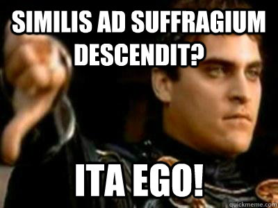 similis ad suffragium descendit? ita ego! - similis ad suffragium descendit? ita ego!  Downvoting Roman