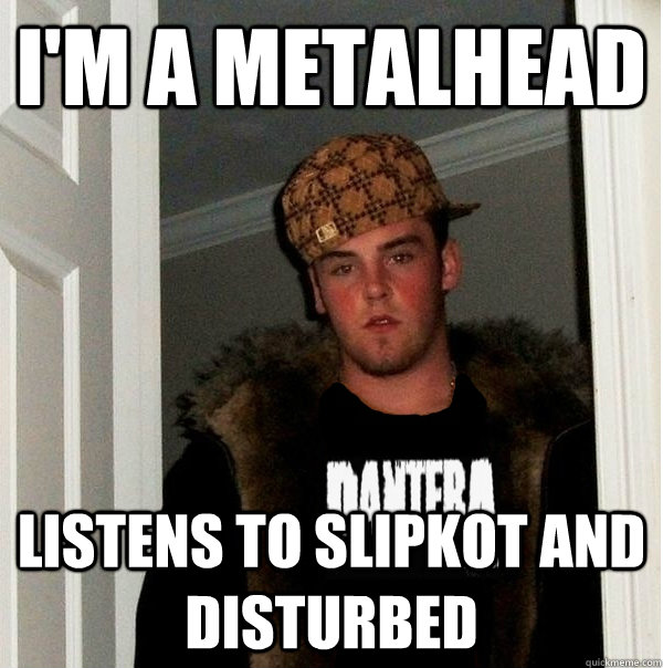 I'm a metalhead Listens to slipkot and disturbed - I'm a metalhead Listens to slipkot and disturbed  Scumbag Metalhead