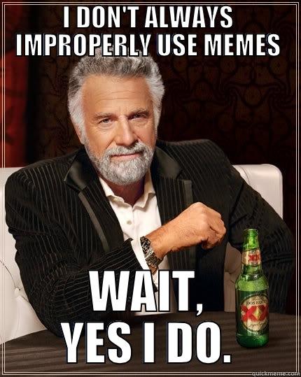 IMPROPER MEME - I DON'T ALWAYS IMPROPERLY USE MEMES WAIT, YES I DO. The Most Interesting Man In The World