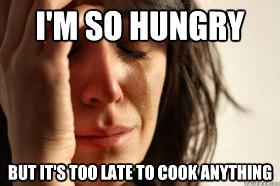 I'm so hungry but it's too late to cook anything - I'm so hungry but it's too late to cook anything  First World Problems