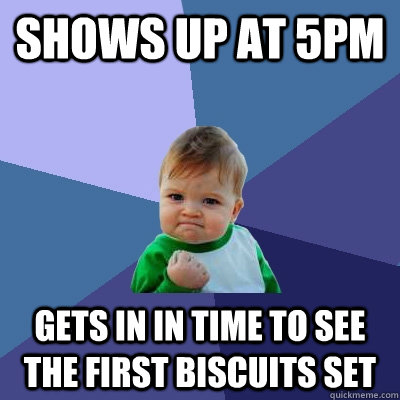 Shows up at 5pm Gets in in time to see the first Biscuits set  Success Kid