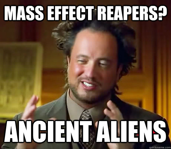 Mass Effect Reapers? Ancient aliens  Ancient Aliens