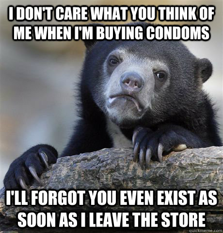 I don't care what you think of me when I'm buying condoms I'll forgot you even exist as soon as i leave the store   Confession Bear