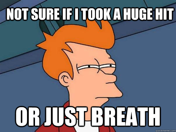 Not sure if i took a huge hit Or just breath  Futurama Fry