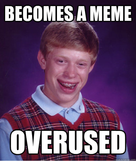 becomes a meme overused  Bad Luck Brian