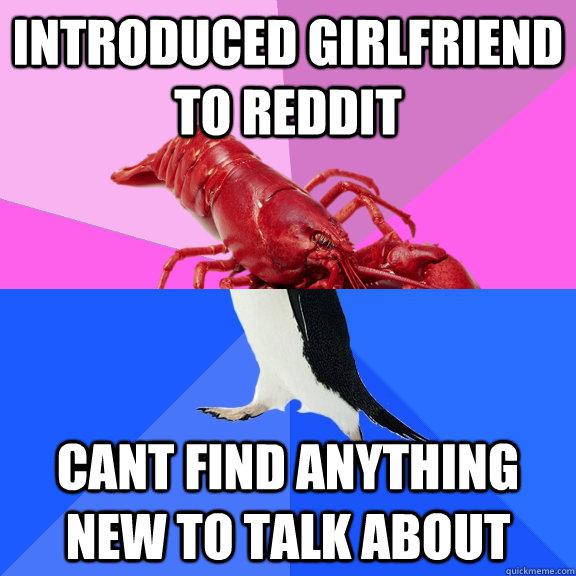 introduced girlfriend to reddit cant find anything new to talk about  Awkward Relationship