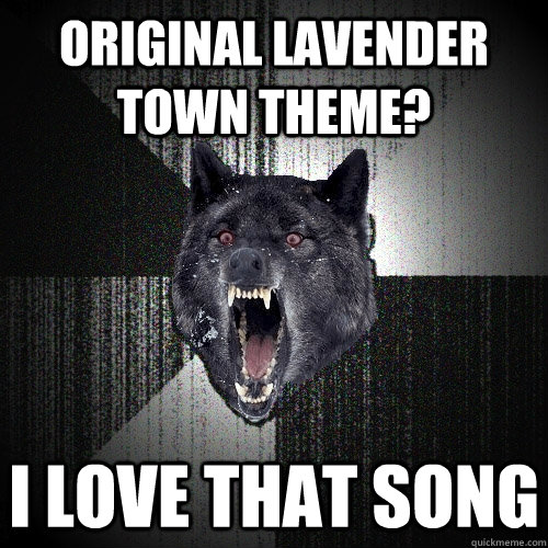 Original lavender town theme? I love that song   Insanity Wolf