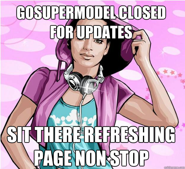 gosupermodel closed for updates sit there refreshing page non stop  