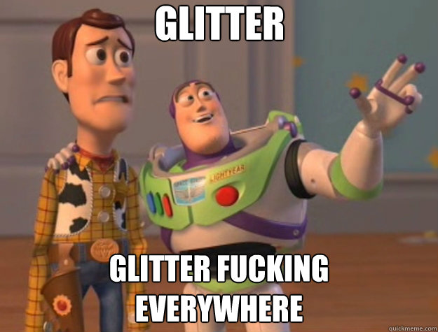 Glitter Glitter fucking 
everywhere  Toy Story