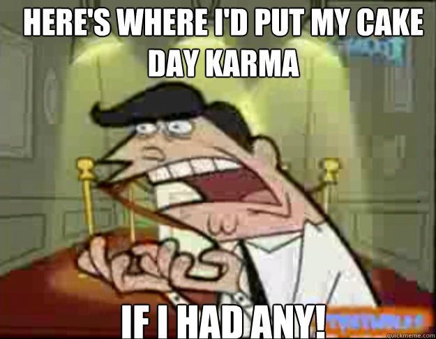 Here's where i'd put my cake day karma IF I HAD ANY!  Fairly Odd Parents