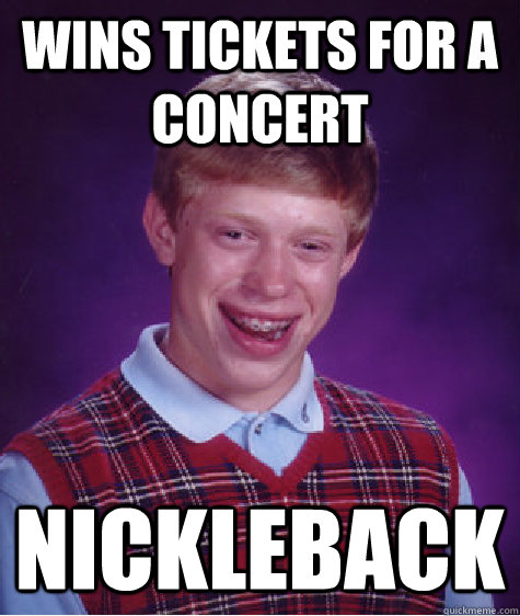 Wins tickets for a concert Nickleback   Bad Luck Brian