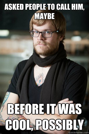 Asked people to call him, maybe Before it was cool, possibly  Hipster Barista