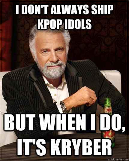 I don't always ship KPop idols but when I do, it's kryber  The Most Interesting Man In The World