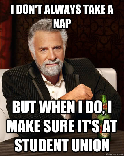 I don't always take a nap but when I do, I make sure it's at student union  The Most Interesting Man In The World