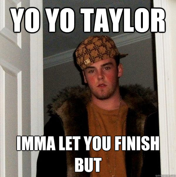 YO YO Taylor Imma let you finish but - YO YO Taylor Imma let you finish but  Scumbag Steve