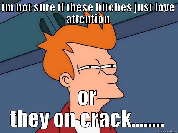 IM NOT SURE IF THESE BITCHES JUST LOVE ATTENTION OR THEY ON CRACK........ Futurama Fry