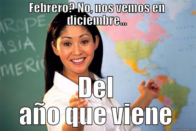 FEBRERO? NO, NOS VEMOS EN DICIEMBRE... DEL AÑO QUE VIENE Unhelpful High School Teacher