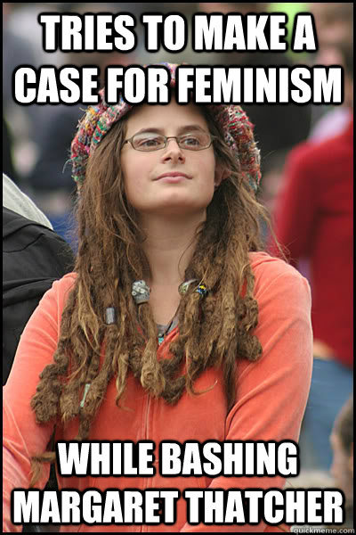 tries to make a case for feminism while bashing margaret thatcher  College Liberal