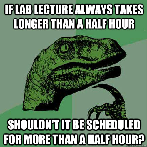 If lab lecture always takes longer than a half hour shouldn't it be scheduled for more than a half hour?  Philosoraptor