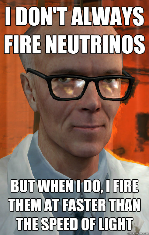 I don't always fire neutrinos but when I do, I fire them at faster than the speed of light  The most interesting man at Black Mesa