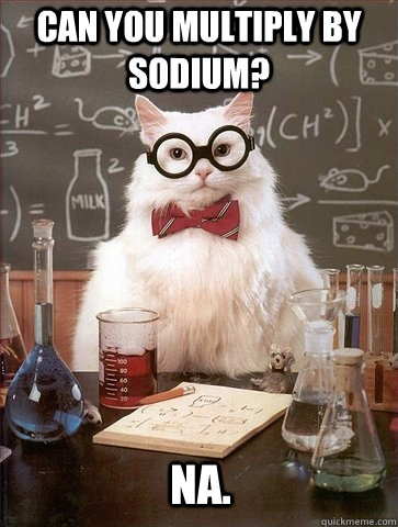 Can you multiply by Sodium?  Na.   Chemistry Cat