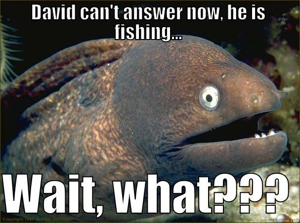 DAVID CAN'T ANSWER NOW, HE IS FISHING...  WAIT, WHAT??? Bad Joke Eel