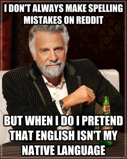 I don't always make spelling mistakes on reddit but when I do I pretend that English isn't my native language - I don't always make spelling mistakes on reddit but when I do I pretend that English isn't my native language  The Most Interesting Man In The World