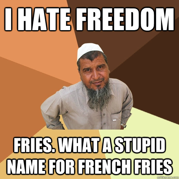 I hate freedom fries. what a stupid name for french fries - I hate freedom fries. what a stupid name for french fries  Ordinary Muslim Man