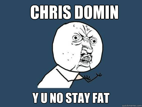 chris domin y u no stay fat  Y U No