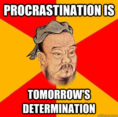 procrastination is tomorrow's determination   Confucius says