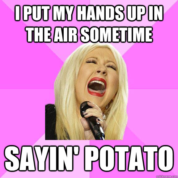 I put my hands up in the air sometime Sayin' potato   Wrong Lyrics Christina