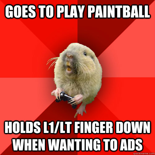 goes to play paintball holds L1/lt finger down when wanting to ADS  Gaming Gopher