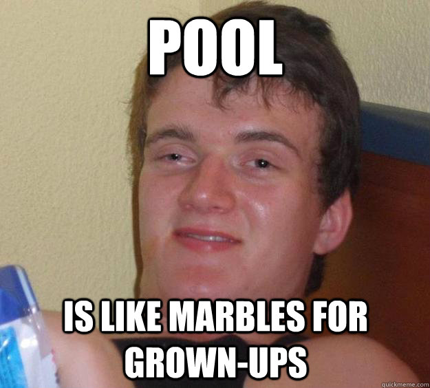 pool is like marbles for grown-ups  10 Guy