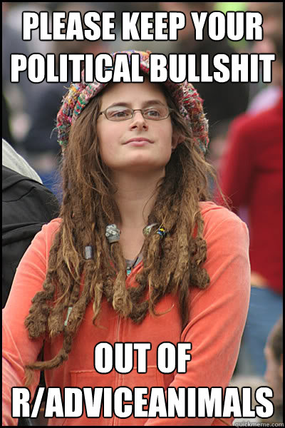 Please keep your political bullshit out of r/AdviceAnimals  College Liberal