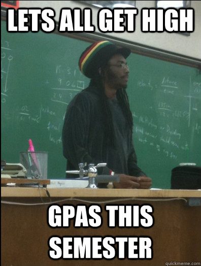 Lets all get high GPAs this semester  Rasta Science Teacher