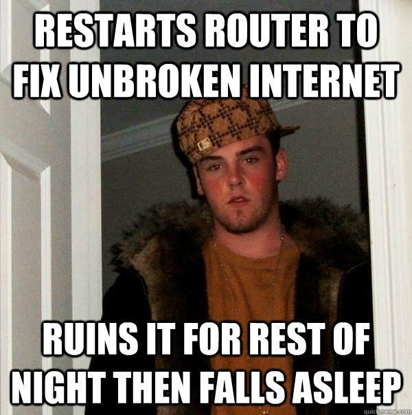 Restarts router to fix unbroken internet Ruins it for rest of night then falls asleep  Scumbag Steve