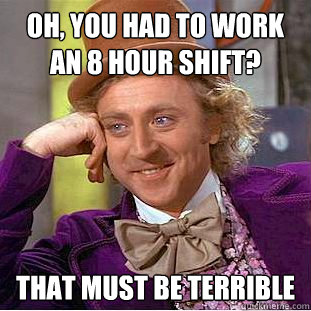 Oh, You had to work an 8 hour shift? That must be terrible - Oh, You had to work an 8 hour shift? That must be terrible  Creepy Wonka