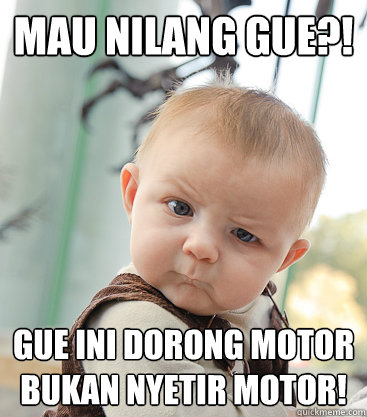 mau nilang gue?! gue ini dorong motor bukan nyetir motor!  skeptical baby