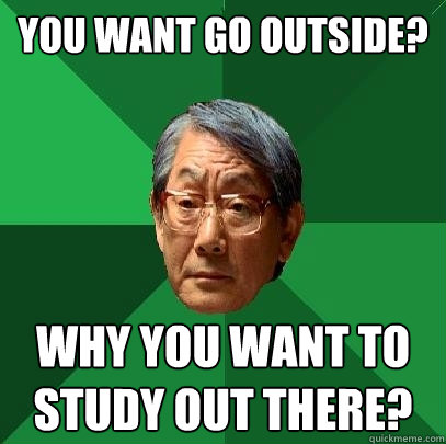 you want go outside? why you want to study out there? - you want go outside? why you want to study out there?  High Expectations Asian Father