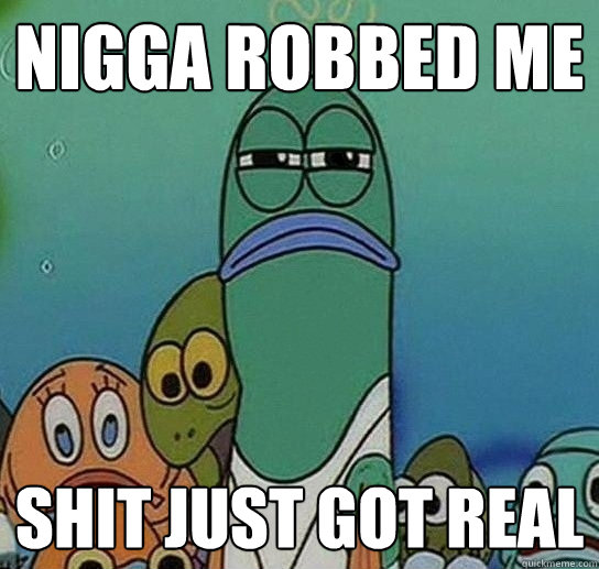 Nigga robbed Me Shit just got real  Serious fish SpongeBob