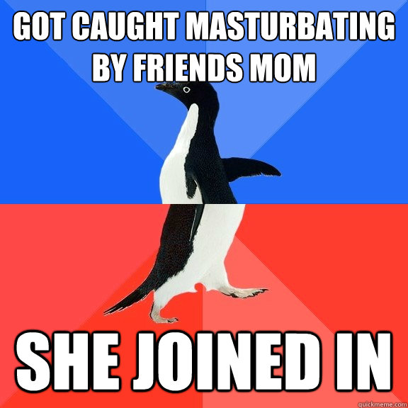 Got caught masturbating by friends mom she joined in  Socially Awkward Awesome Penguin