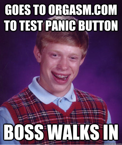 Goes to orgasm.com to test panic button Boss walks in  Bad Luck Brian