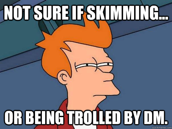 Not sure if skimming... or being trolled by DM. - Not sure if skimming... or being trolled by DM.  Futurama Fry