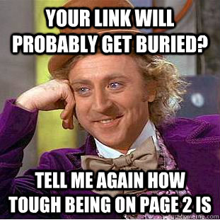 Your link will probably get buried? Tell me again how tough being on page 2 is  Condescending Wonka