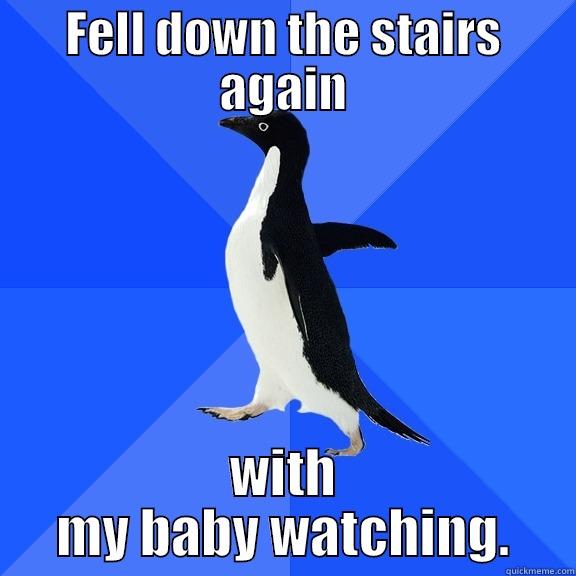 FELL DOWN THE STAIRS AGAIN WITH MY BABY WATCHING. Socially Awkward Penguin