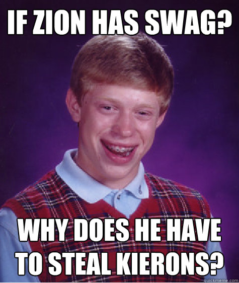 If Zion has swag? why does he have to steal kierons? - If Zion has swag? why does he have to steal kierons?  Bad Luck Brian