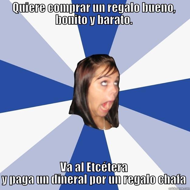 Etcetersa Chafa! - QUIERE COMPRAR UN REGALO BUENO, BONITO Y BARATO. VA AL ETCÉTERA Y PAGA UN DINERAL POR UN REGALO CHAFA Annoying Facebook Girl