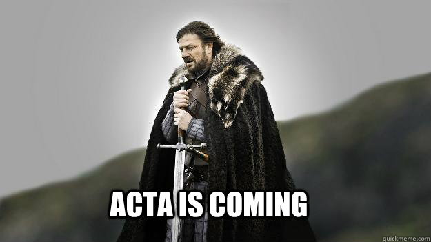 ACTA is coming  Ned stark winter is coming