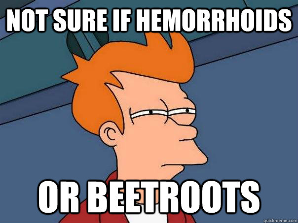 Not sure if Hemorrhoids Or beetroots  Futurama Fry