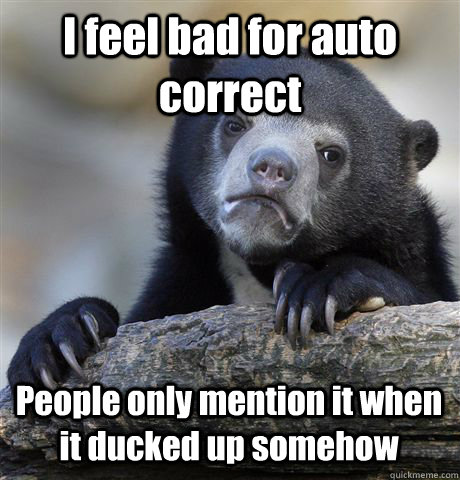 I feel bad for auto correct People only mention it when it ducked up somehow  Confession Bear